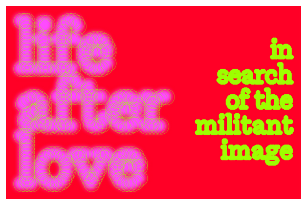 Life After Love: In Search of the Militant Image - Exhibition