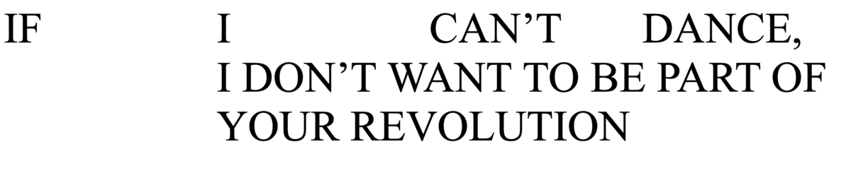 IF I CAN’T DANCE, I DON’T WANT TO BE PART OF YOUR REVOLUTION